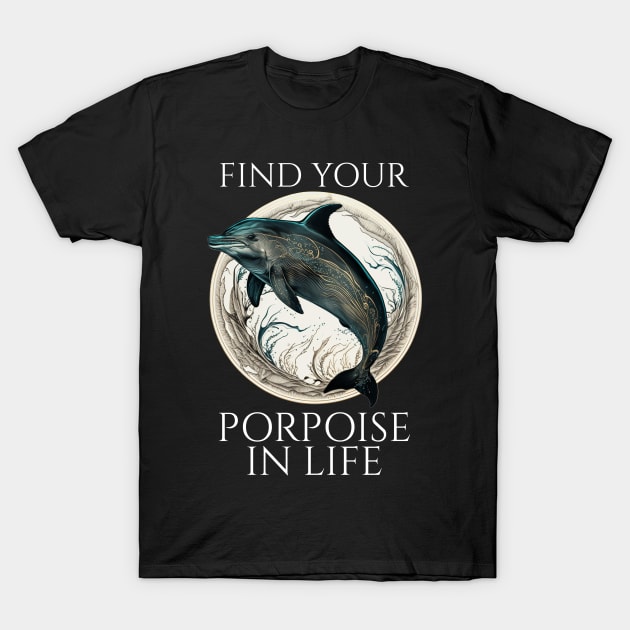 Porpoise Dolphin Pun - Find Your Porpoise In Life T-Shirt by Styr Designs